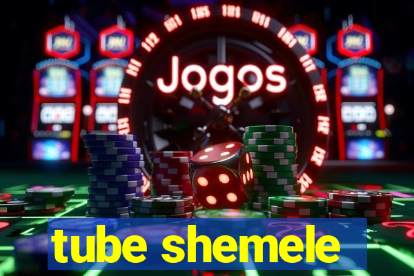 tube shemele